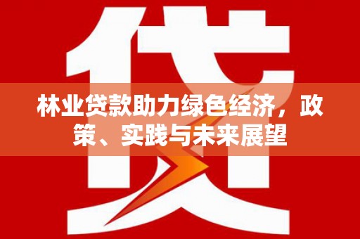 鼓山林业贷款助力绿色经济，政策、实践与未来展望