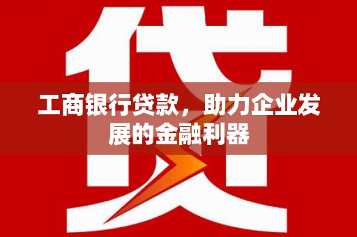 鼓山工商银行贷款，助力企业发展的金融利器