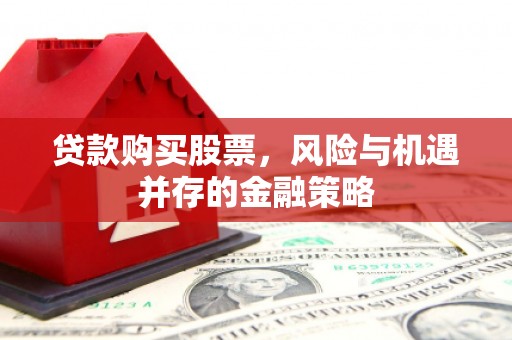 鼓山贷款购买股票，风险与机遇并存的金融策略