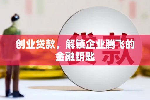 鼓山创业贷款，解锁企业腾飞的金融钥匙