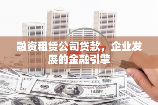 鼓山融资租赁公司贷款，企业发展的金融引擎