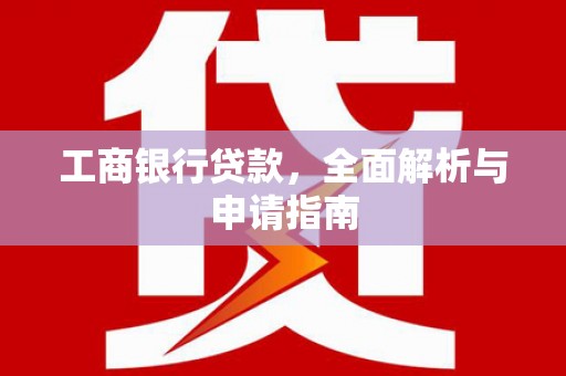 鼓山工商银行贷款，全面解析与申请指南