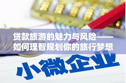 鼓山贷款旅游的魅力与风险——如何理智规划你的旅行梦想