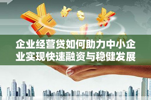 鼓山企业经营贷如何助力中小企业实现快速融资与稳健发展