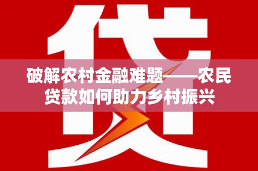 鼓山破解农村金融难题——农民贷款如何助力乡村振兴