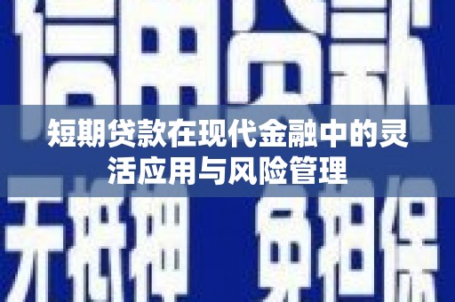 鼓山短期贷款在现代金融中的灵活应用与风险管理