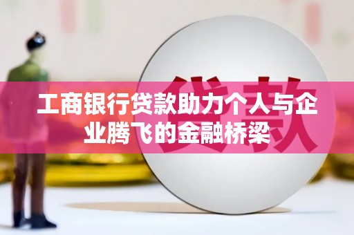 鼓山工商银行贷款助力个人与企业腾飞的金融桥梁