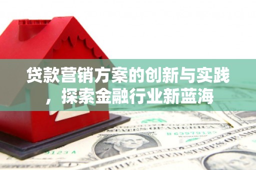 鼓山贷款营销方案的创新与实践，探索金融行业新蓝海