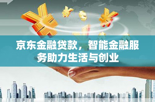 鼓山京东金融贷款，智能金融服务助力生活与创业
