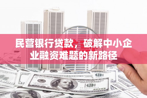 鼓山民营银行贷款，破解中小企业融资难题的新路径