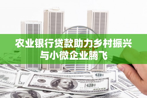 鼓山农业银行贷款助力乡村振兴与小微企业腾飞