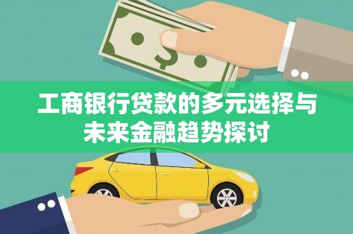 鼓山工商银行贷款的多元选择与未来金融趋势探讨