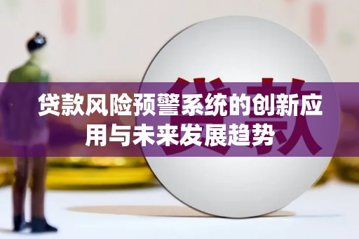 鼓山贷款风险预警系统的创新应用与未来发展趋势