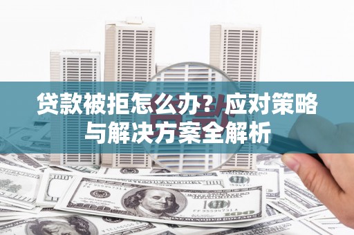 鼓山贷款被拒怎么办？应对策略与解决方案全解析
