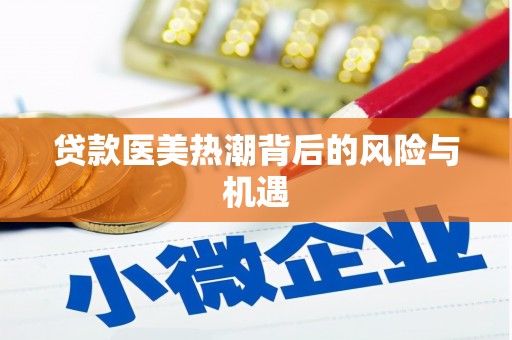 鼓山贷款医美热潮背后的风险与机遇