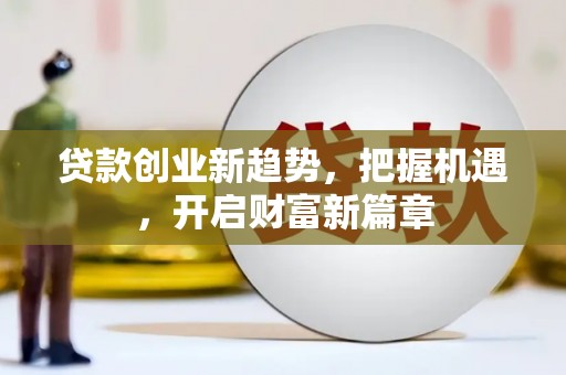 鼓山贷款创业新趋势，把握机遇，开启财富新篇章