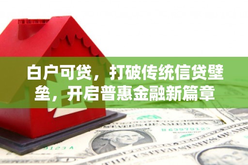 鼓山白户可贷，打破传统信贷壁垒，开启普惠金融新篇章