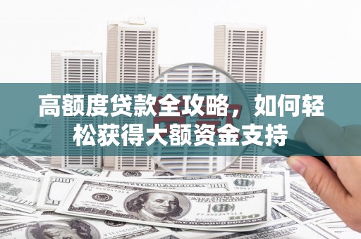 鼓山高额度贷款全攻略，如何轻松获得大额资金支持