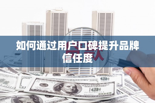 鼓山如何通过用户口碑提升品牌信任度