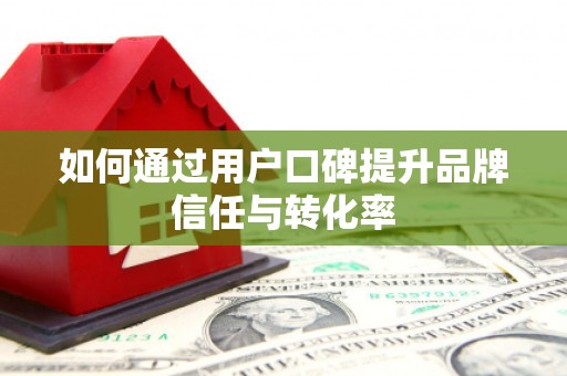鼓山如何通过用户口碑提升品牌信任与转化率