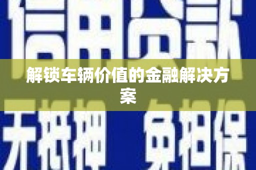 鼓山解锁车辆价值的金融解决方案