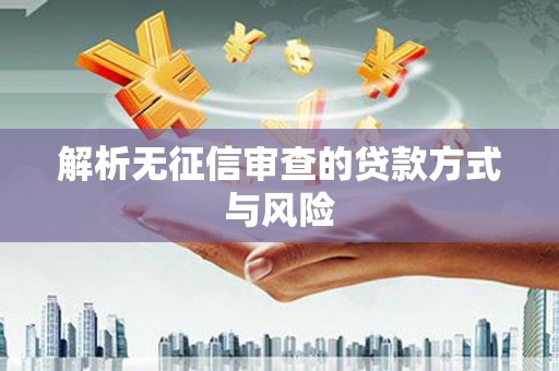 鼓山解析无征信审查的贷款方式与风险