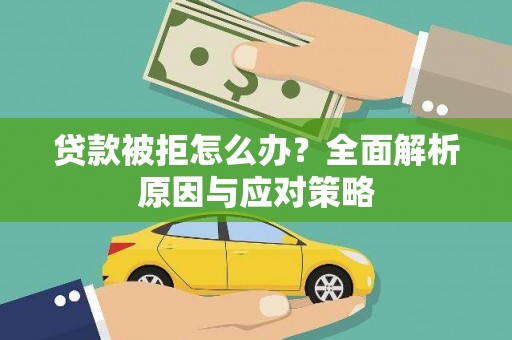 鼓山贷款被拒怎么办？全面解析原因与应对策略