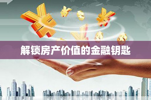 鼓山解锁房产价值的金融钥匙