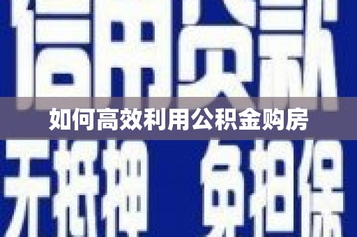 鼓山如何高效利用公积金购房