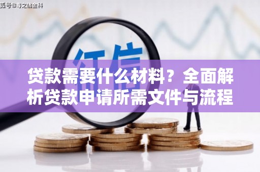 鼓山贷款需要什么材料？全面解析贷款申请所需文件与流程