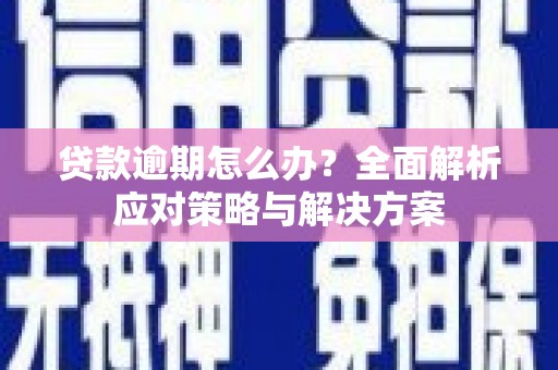 鼓山贷款逾期怎么办？全面解析应对策略与解决方案
