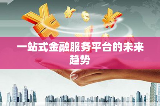 鼓山一站式金融服务平台的未来趋势