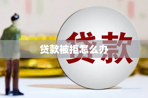 鼓山贷款被拒怎么办