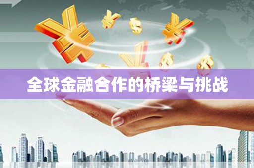 鼓山全球金融合作的桥梁与挑战