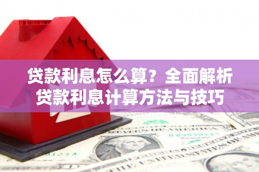 鼓山贷款利息怎么算？全面解析贷款利息计算方法与技巧
