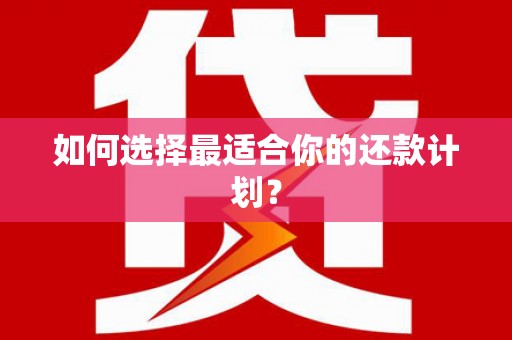 鼓山如何选择最适合你的还款计划？