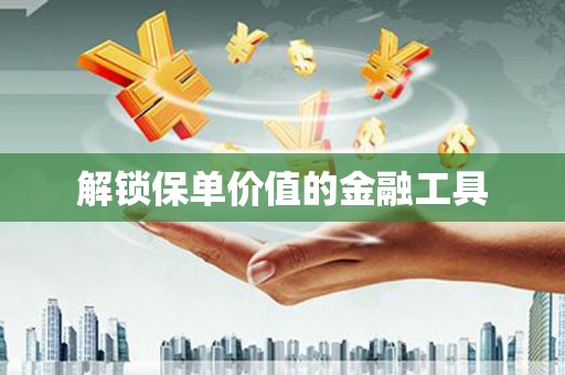 鼓山解锁保单价值的金融工具