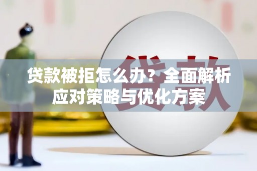 鼓山贷款被拒怎么办？全面解析应对策略与优化方案