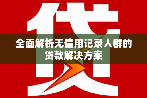 鼓山全面解析无信用记录人群的贷款解决方案