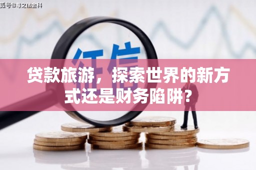 鼓山贷款旅游，探索世界的新方式还是财务陷阱？