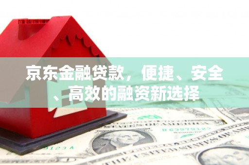 鼓山京东金融贷款，便捷、安全、高效的融资新选择