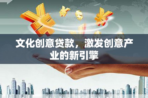 鼓山文化创意贷款，激发创意产业的新引擎