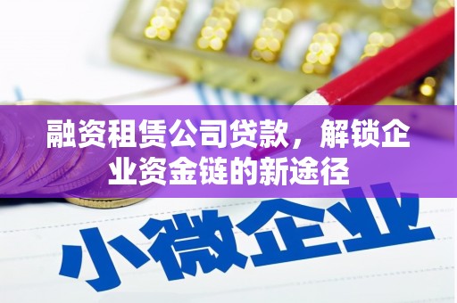 鼓山融资租赁公司贷款，解锁企业资金链的新途径