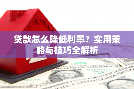 鼓山贷款怎么降低利率？实用策略与技巧全解析