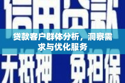鼓山贷款客户群体分析，洞察需求与优化服务